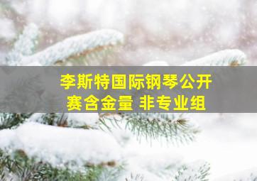 李斯特国际钢琴公开赛含金量 非专业组